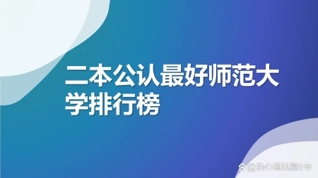二本公认最好师范大学：2023全国二本师范大学排行榜